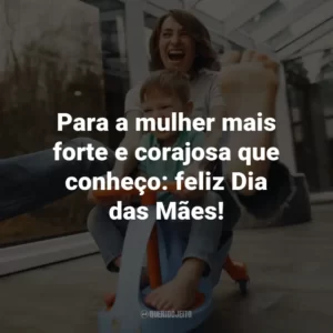Para a mulher mais forte e corajosa que conheço: feliz Dia das Mães!
