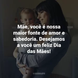 Mãe, você é nossa maior fonte de amor e sabedoria. Desejamos a você um feliz Dia das Mães!