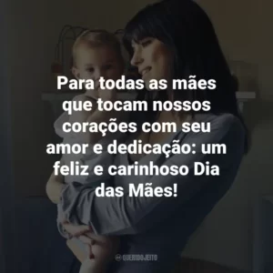Para todas as mães que tocam nossos corações com seu amor e dedicação: um feliz e carinhoso Dia das Mães!