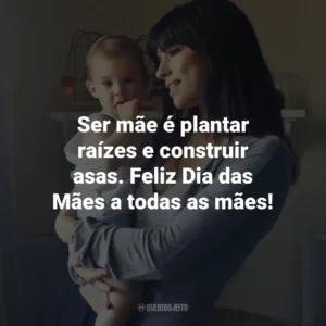 Ser mãe é plantar raízes e construir asas. Feliz Dia das Mães a todas as mães!
