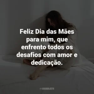 Feliz Dia das Mães para mim, que enfrento todos os desafios com amor e dedicação.