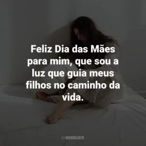 Feliz Dia das Mães para mim, que sou a luz que guia meus filhos no caminho da vida.