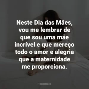 Neste Dia das Mães, vou me lembrar de que sou uma mãe incrível e que mereço todo o amor e alegria que a maternidade me proporciona.