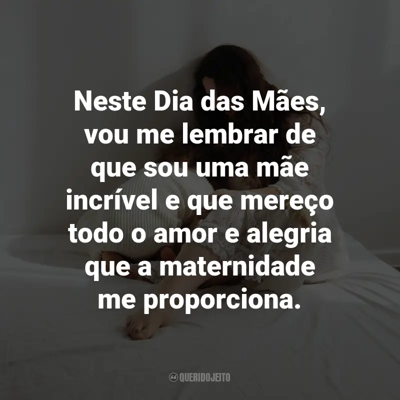 Frases do Dia das Mães para mim mesma: Neste Dia das Mães, vou me lembrar de que sou uma mãe incrível e que mereço todo o amor e alegria que a maternidade me proporciona.