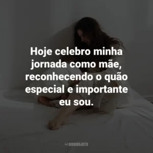 Hoje celebro minha jornada como mãe, reconhecendo o quão especial e importante eu sou.