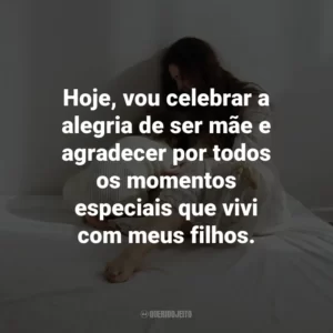 Hoje, vou celebrar a alegria de ser mãe e agradecer por todos os momentos especiais que vivi com meus filhos.