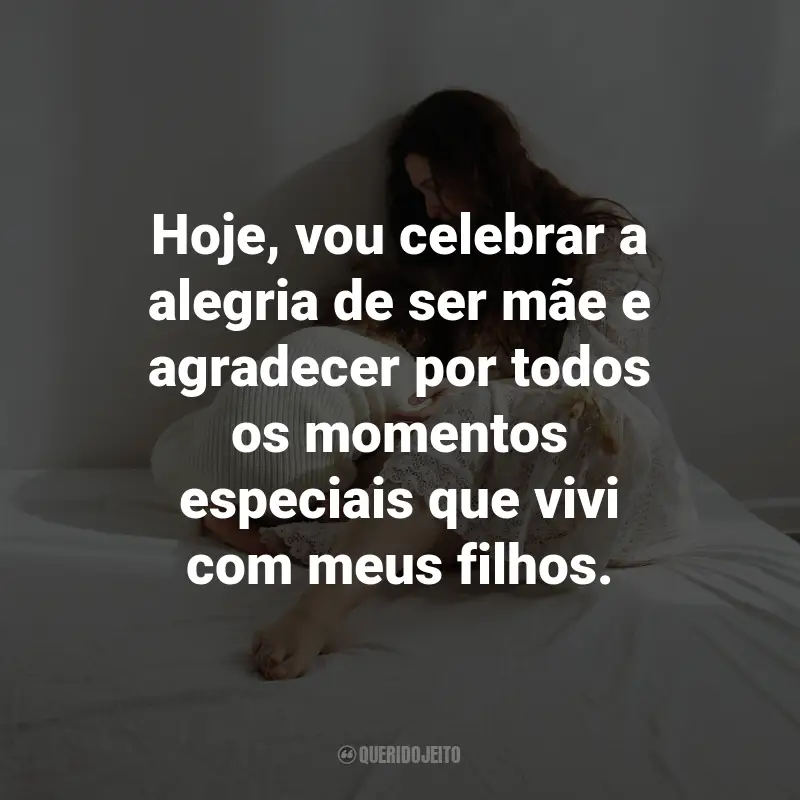 Frases do Dia das Mães para mim mesma: Hoje, vou celebrar a alegria de ser mãe e agradecer por todos os momentos especiais que vivi com meus filhos.