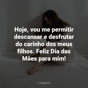 Hoje, vou me permitir descansar e desfrutar do carinho dos meus filhos. Feliz Dia das Mães para mim!