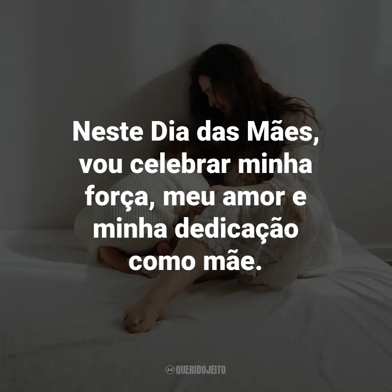 Frases do Dia das Mães para mim mesma: Neste Dia das Mães, vou celebrar minha força, meu amor e minha dedicação como mãe.