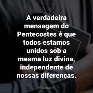 A verdadeira mensagem do Pentecostes é que todos estamos unidos sob a mesma luz divina, independente de nossas diferenças.
