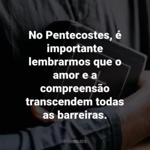 No Pentecostes, é importante lembrarmos que o amor e a compreensão transcendem todas as barreiras.