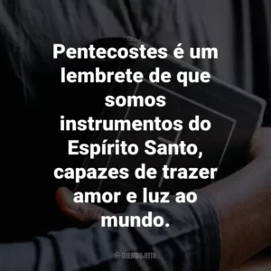 Pentecostes é um lembrete de que somos instrumentos do Espírito Santo, capazes de trazer amor e luz ao mundo.