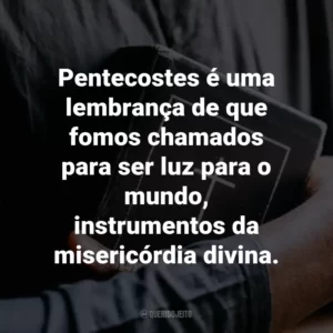 Pentecostes é uma lembrança de que fomos chamados para ser luz para o mundo, instrumentos da misericórdia divina.