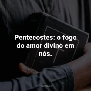Pentecostes: o fogo do amor divino em nós.