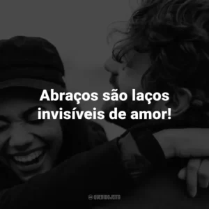 Abraços são laços invisíveis de amor!
