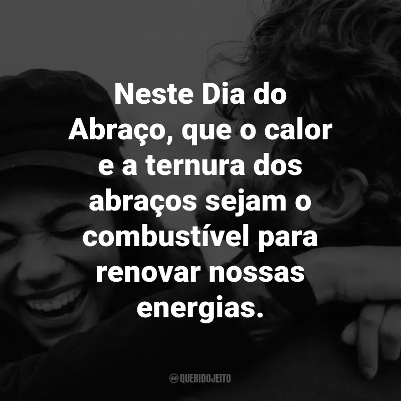 Frases para o Dia do Abraço: Neste Dia do Abraço, que o calor e a ternura dos abraços sejam o combustível para renovar nossas energias.