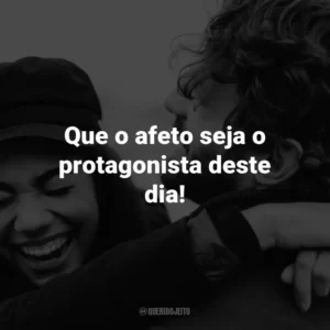 Que o afeto seja o protagonista deste dia!