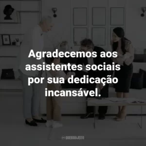 Agradecemos aos assistentes sociais por sua dedicação incansável.