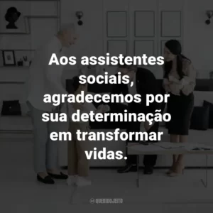 Aos assistentes sociais, agradecemos por sua determinação em transformar vidas.