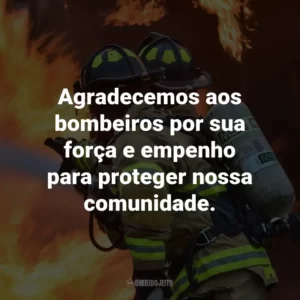 Agradecemos aos bombeiros por sua força e empenho para proteger nossa comunidade.