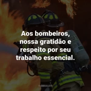 Aos bombeiros, nossa gratidão e respeito por seu trabalho essencial.