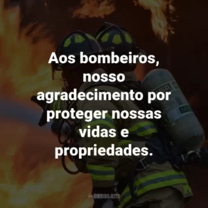 Aos bombeiros, nosso agradecimento por proteger nossas vidas e propriedades.
