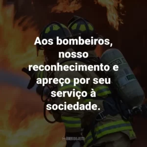 Aos bombeiros, nosso reconhecimento e apreço por seu serviço à sociedade.