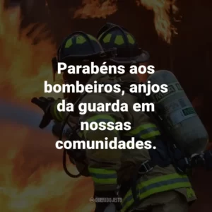Parabéns aos bombeiros, anjos da guarda em nossas comunidades.
