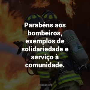 Parabéns aos bombeiros, exemplos de solidariedade e serviço à comunidade.