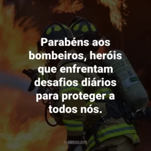 Parabéns aos bombeiros, heróis que enfrentam desafios diários para proteger a todos nós.