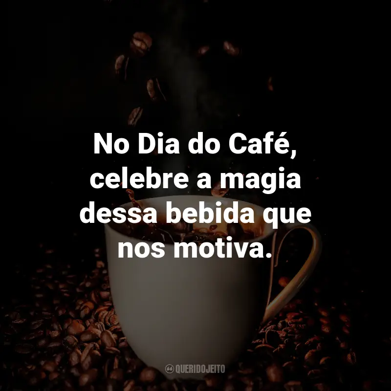 Frases para o Dia do Café: No Dia do Café, celebre a magia dessa bebida que nos motiva.
