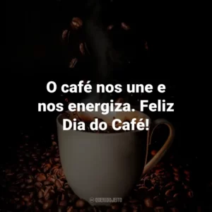 O café nos une e nos energiza. Feliz Dia do Café!
