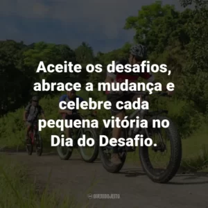 Aceite os desafios, abrace a mudança e celebre cada pequena vitória no Dia do Desafio.