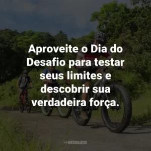 Aproveite o Dia do Desafio para testar seus limites e descobrir sua verdadeira força.