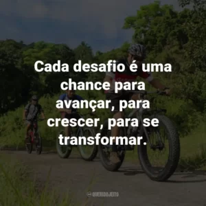 Cada desafio é uma chance para avançar, para crescer, para se transformar.