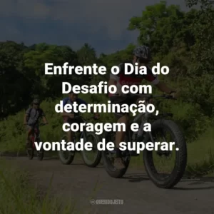 Enfrente o Dia do Desafio com determinação, coragem e a vontade de superar.