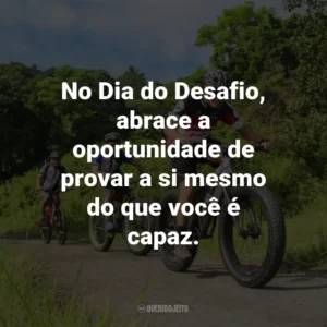 No Dia do Desafio, abrace a oportunidade de provar a si mesmo do que você é capaz.