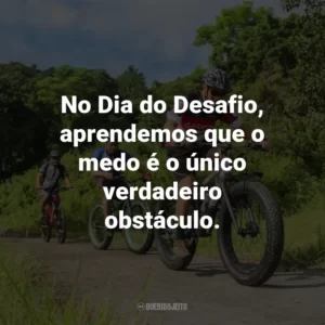 No Dia do Desafio, aprendemos que o medo é o único verdadeiro obstáculo.