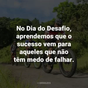 No Dia do Desafio, aprendemos que o sucesso vem para aqueles que não têm medo de falhar.
