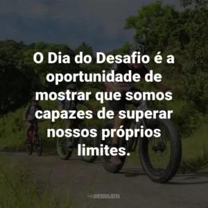 O Dia do Desafio é a oportunidade de mostrar que somos capazes de superar nossos próprios limites.
