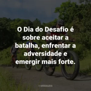 O Dia do Desafio é sobre aceitar a batalha, enfrentar a adversidade e emergir mais forte.