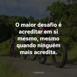 O maior desafio é acreditar em si mesmo, mesmo quando ninguém mais acredita.