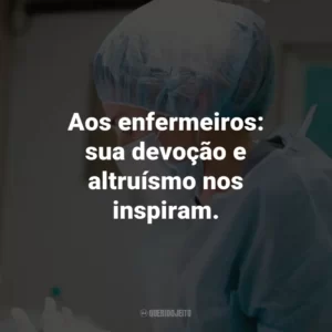 Aos enfermeiros: sua devoção e altruísmo nos inspiram.