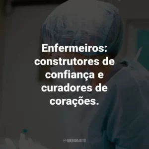 Enfermeiros: construtores de confiança e curadores de corações.