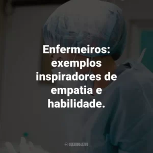 Enfermeiros: exemplos inspiradores de empatia e habilidade.