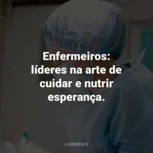 Enfermeiros: líderes na arte de cuidar e nutrir esperança.