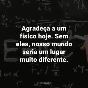 Agradeça a um físico hoje. Sem eles, nosso mundo seria um lugar muito diferente.