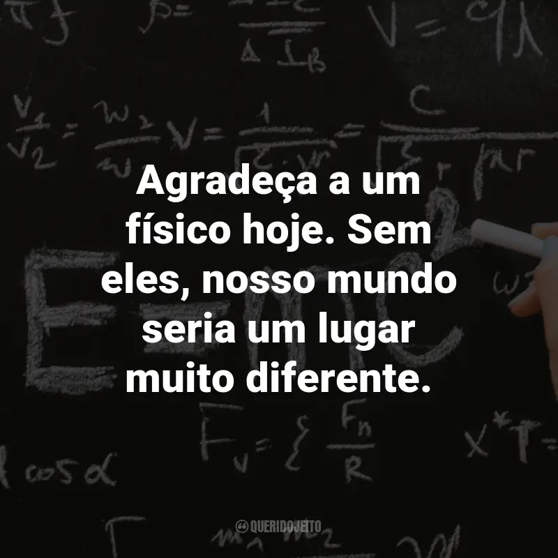 Frases para o Dia do Físico: Agradeça a um físico hoje. Sem eles, nosso mundo seria um lugar muito diferente.
