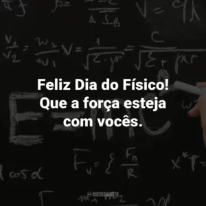 Feliz Dia do Físico! Que a força esteja com vocês.