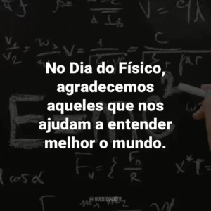 No Dia do Físico, agradecemos aqueles que nos ajudam a entender melhor o mundo.
